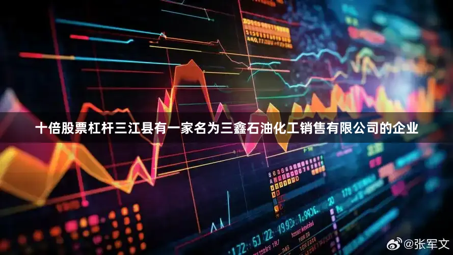十倍股票杠杆三江县有一家名为三鑫石油化工销售有限公司的企业