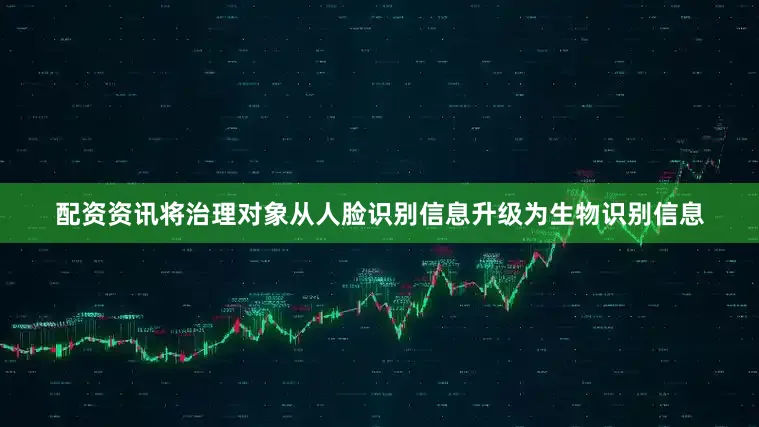 配资资讯将治理对象从人脸识别信息升级为生物识别信息