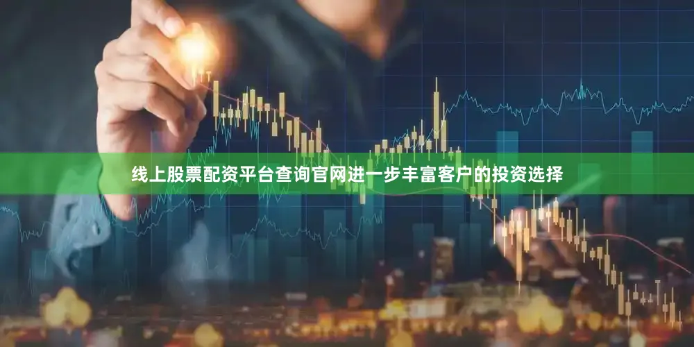 线上股票配资平台查询官网进一步丰富客户的投资选择