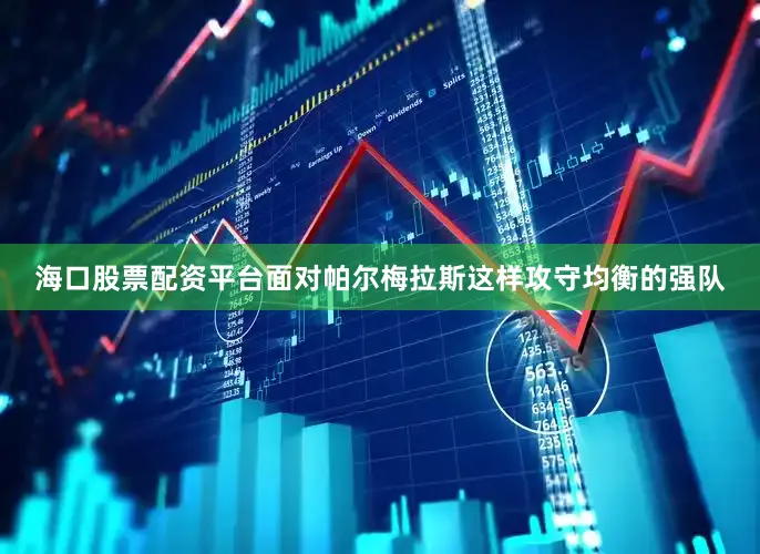 海口股票配资平台面对帕尔梅拉斯这样攻守均衡的强队