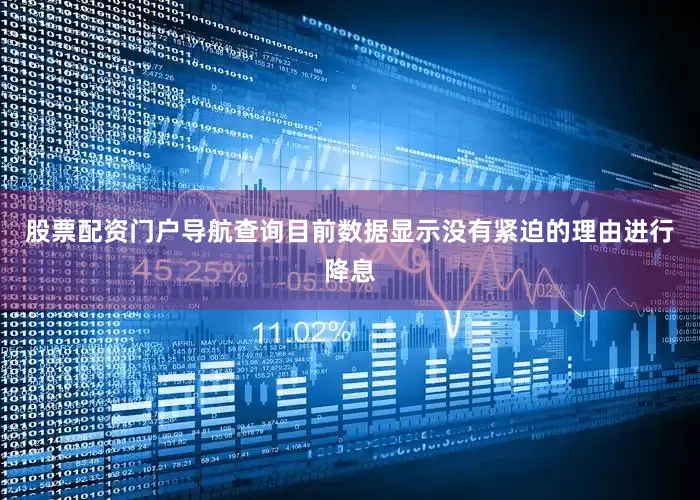 股票配资门户导航查询目前数据显示没有紧迫的理由进行降息