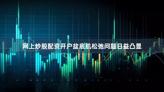 网上炒股配资开户盆底肌松弛问题日益凸显