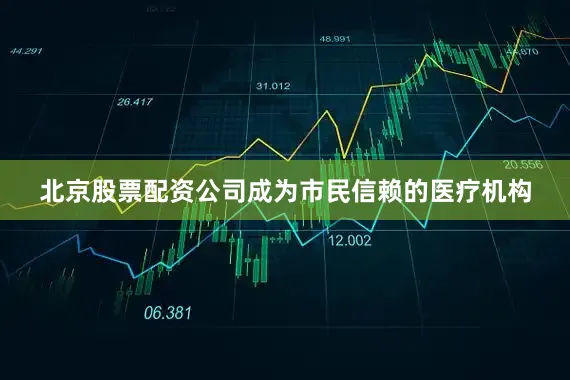 北京股票配资公司成为市民信赖的医疗机构