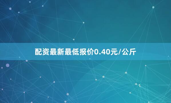 配资最新最低报价0.40元/公斤