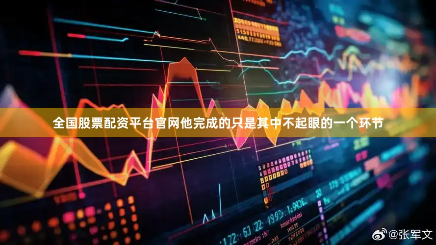 全国股票配资平台官网他完成的只是其中不起眼的一个环节