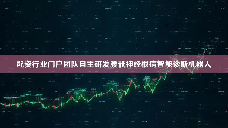 配资行业门户团队自主研发腰骶神经根病智能诊断机器人