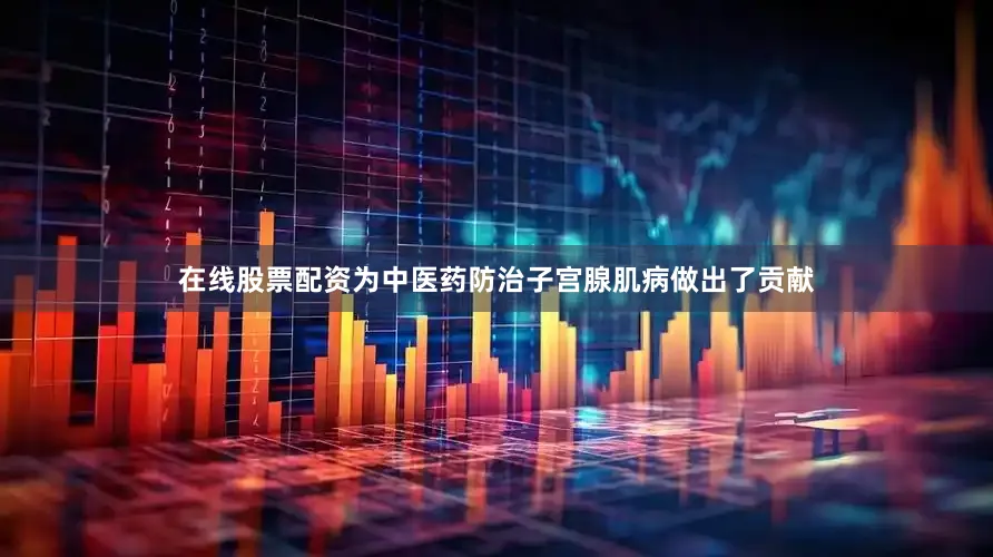 在线股票配资为中医药防治子宫腺肌病做出了贡献