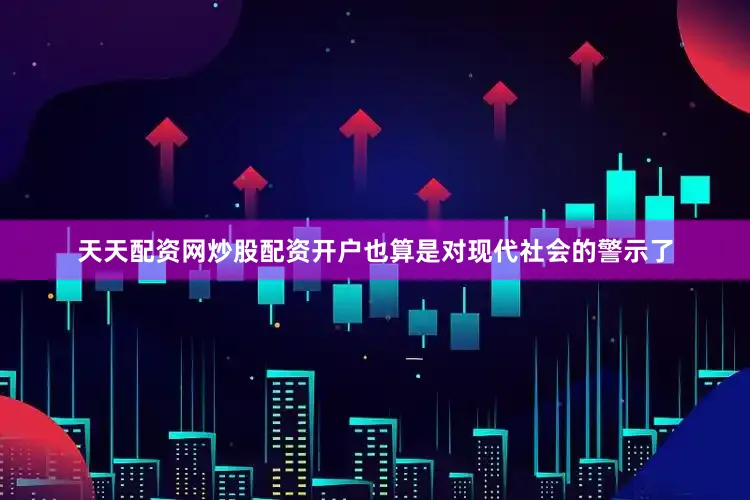 天天配资网炒股配资开户也算是对现代社会的警示了