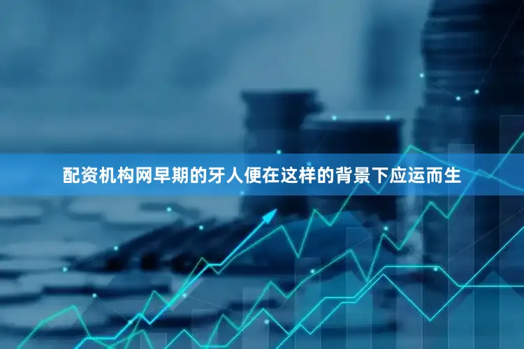 配资机构网早期的牙人便在这样的背景下应运而生
