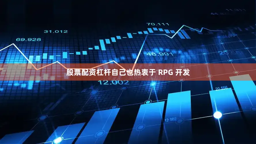股票配资杠杆自己也热衷于 RPG 开发
