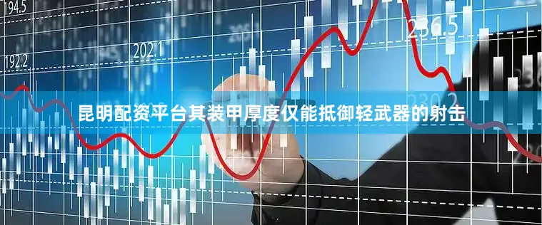 昆明配资平台其装甲厚度仅能抵御轻武器的射击