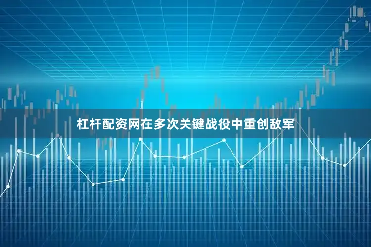 杠杆配资网在多次关键战役中重创敌军