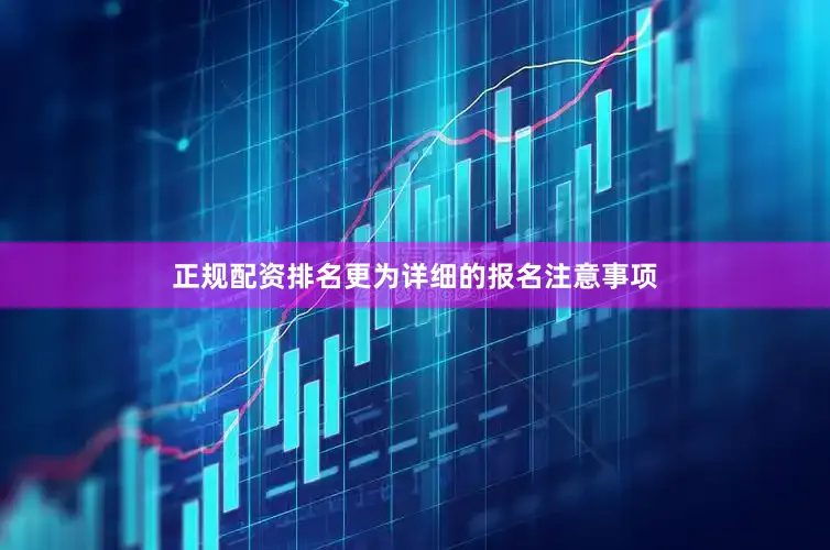 正规配资排名更为详细的报名注意事项