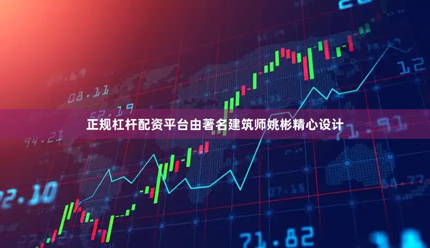 正规杠杆配资平台由著名建筑师姚彬精心设计