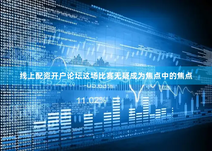 线上配资开户论坛这场比赛无疑成为焦点中的焦点