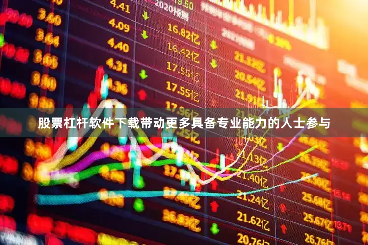 股票杠杆软件下载带动更多具备专业能力的人士参与