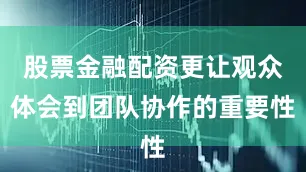 股票金融配资更让观众体会到团队协作的重要性