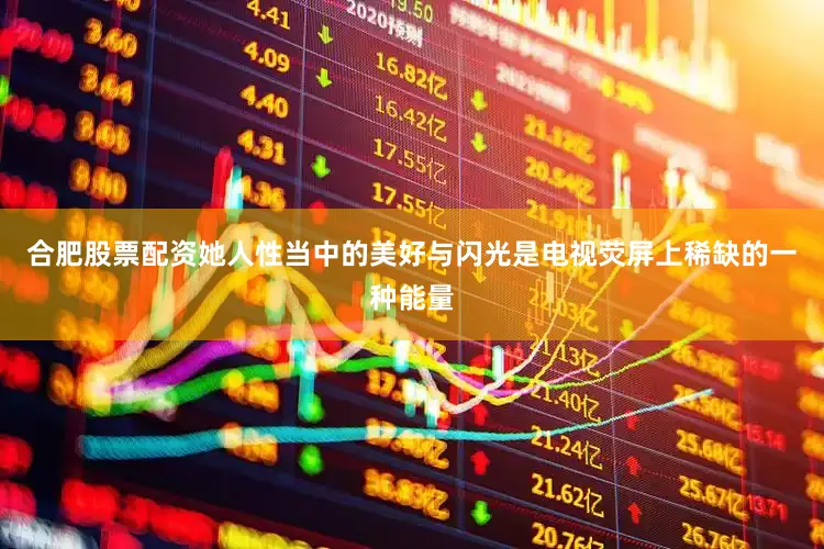合肥股票配资她人性当中的美好与闪光是电视荧屏上稀缺的一种能量