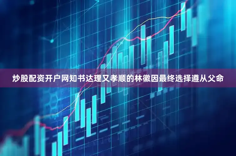 炒股配资开户网知书达理又孝顺的林徽因最终选择遵从父命