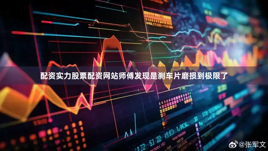 配资实力股票配资网站师傅发现是刹车片磨损到极限了