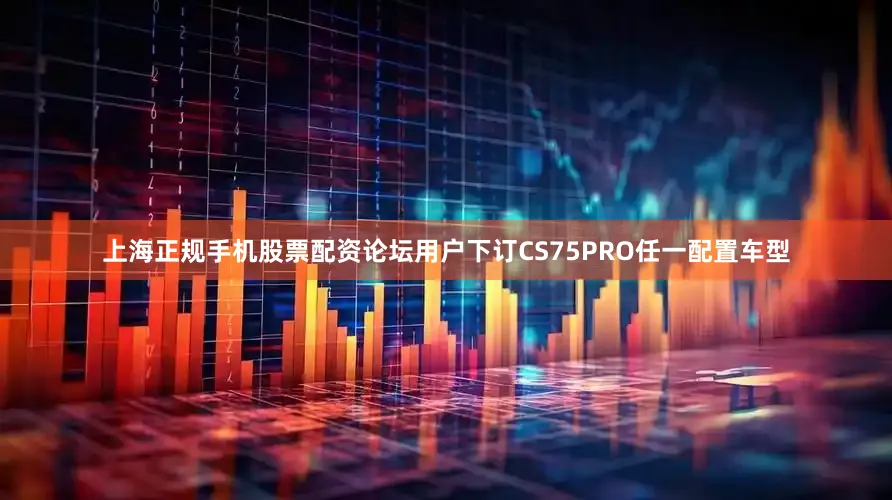 上海正规手机股票配资论坛用户下订CS75PRO任一配置车型
