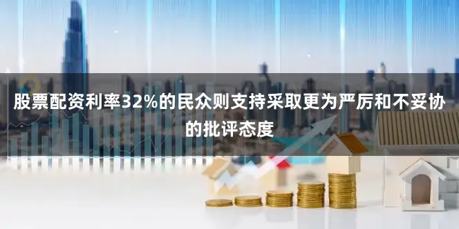 股票配资利率32%的民众则支持采取更为严厉和不妥协的批评态度