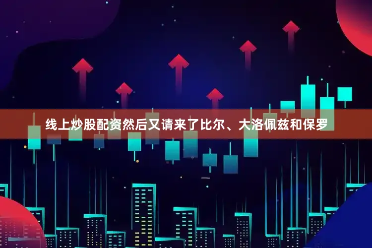 线上炒股配资然后又请来了比尔、大洛佩兹和保罗
